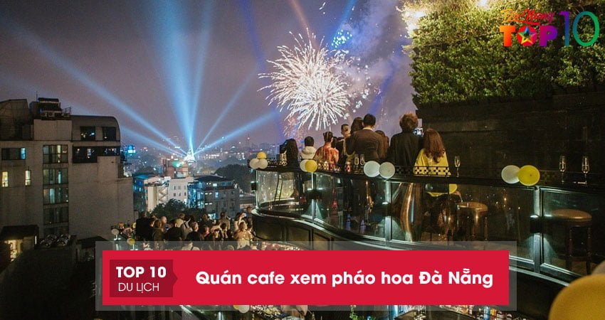 Top 17 quán cafe xem pháo hoa Đà Nẵng view bắt trọn mọi khoảnh khắc