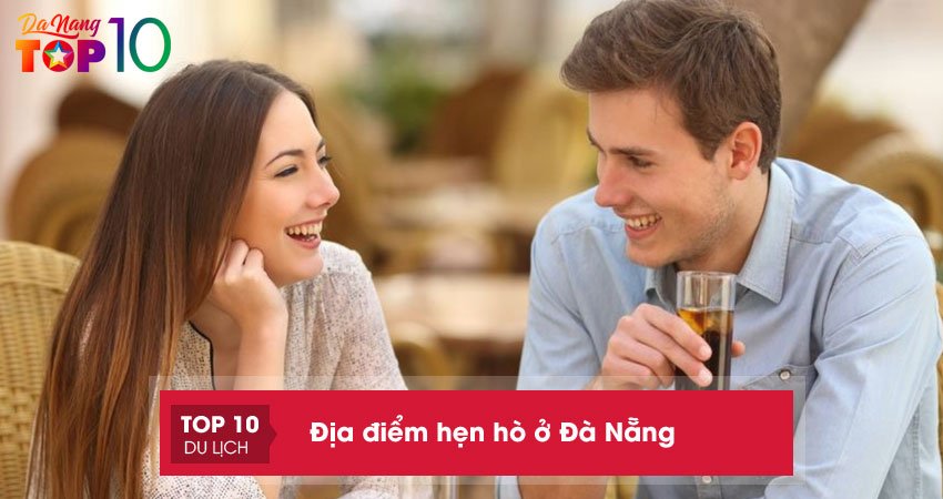 Top 10 địa điểm hẹn hò ở Đà Nẵng lý tưởng nhất cho mọi cặp đôi