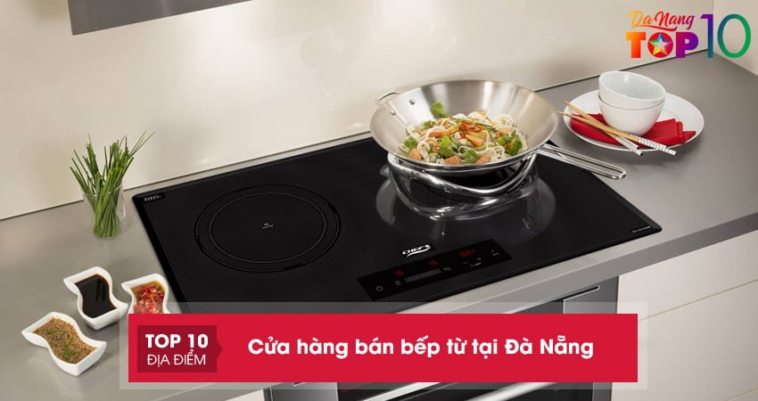 top 15 cửa hàng bán bếp từ tại Đà Nẵng cao cấp chính hãng