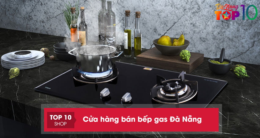 Bếp gas ở Đà Nẵng | Top 10 cửa hàng bán bếp gas bền rẻ