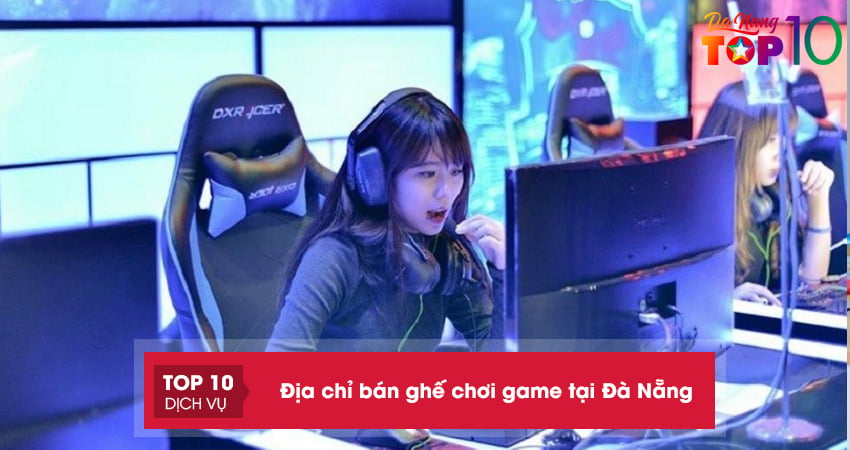Bỏ túi ngay 15+ địa chỉ bán ghế chơi game tại Đà Nẵng giá tốt uy tín