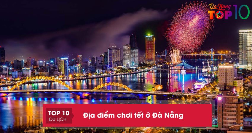 Địa điểm chơi tết ở Đà Nẵng | 15+ địa điểm cực đẹp, không nên bỏ lỡ
