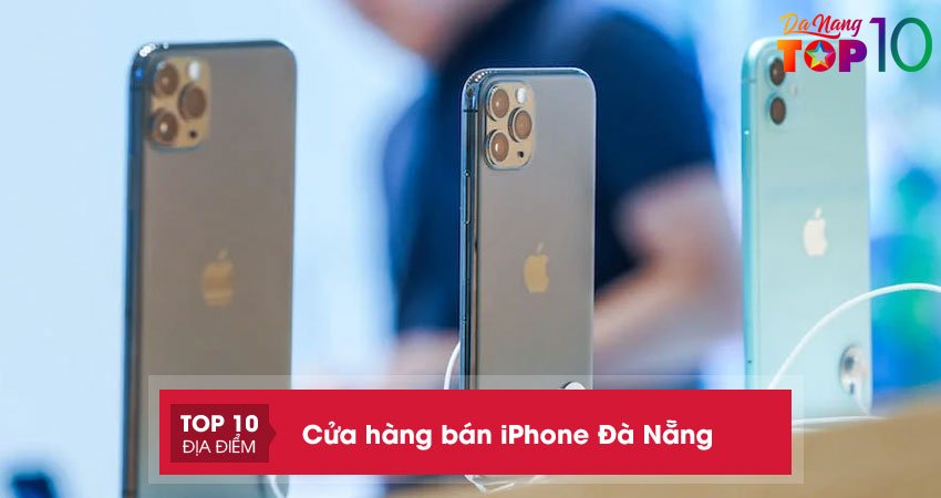 Top 20 cửa hàng bán iPhone ở Đà Nẵng uy tín, giá tốt