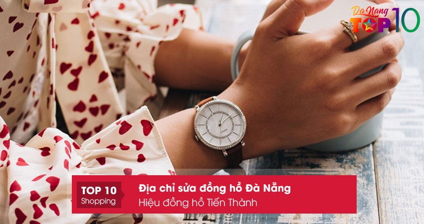 hieu-dong-ho-tien-thanh-dia-chi-sua-dong-ho-da-nang-chuyen-nghiep-top10danang