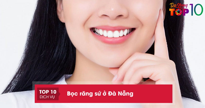 Top 12 địa chỉ bọc răng sứ ở Đà Nẵng uy tín và chất lượng nhất