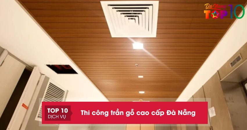 Lưu ngay top 15+ đơn vị thi công trần gỗ cao cấp Đà Nẵng sang trọng
