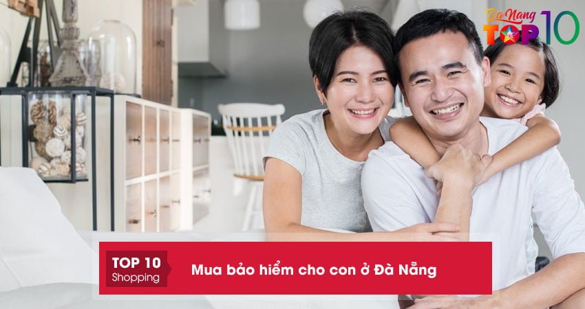 Mách bạn top 8 địa chỉ mua bảo hiểm cho con ở Đà Nẵng uy tín