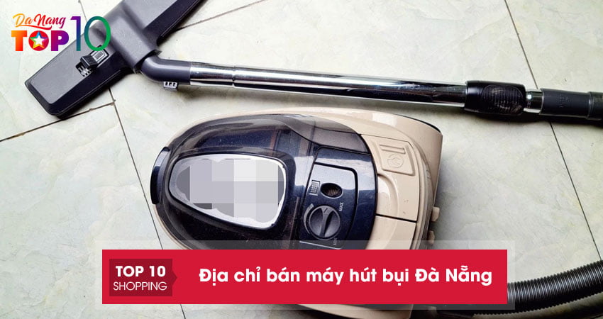 Mách bạn top 15 địa chỉ bán máy hút bụi tại Đà Nẵng đáng tin cậy
