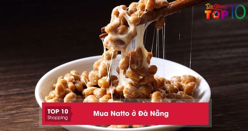 Mua Natto ở Đà Nẵng | 5+ địa chỉ bán đạt chuẩn CHẤT LƯỢNG, an toàn