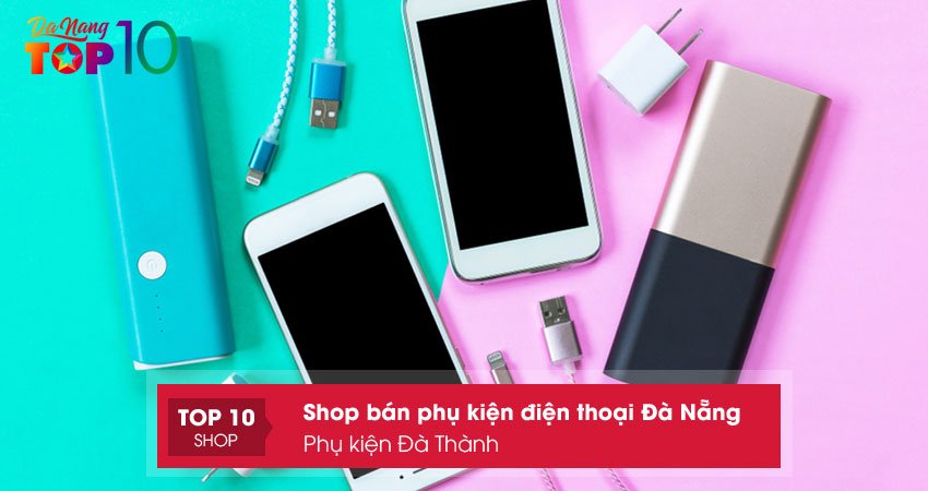 phu-kien-da-thanh-cua-hang-phu-kien-dien-thoai-da-nang-top10danang