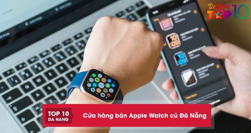Top 10+ cửa hàng bán Apple Watch cũ Đà Nẵng UY TÍN chính hãng