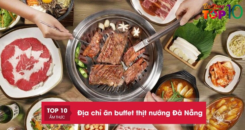 Top 10+ địa chỉ ăn buffet thịt nướng Đà Nẵng giá chỉ từ 100k