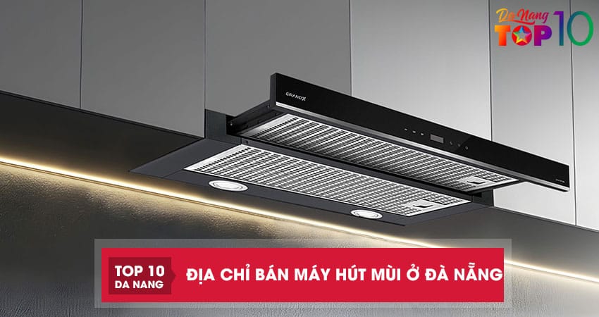 Top 10 địa chỉ bán máy hút mùi ở Đà Nẵng uy tín đáng tham khảo