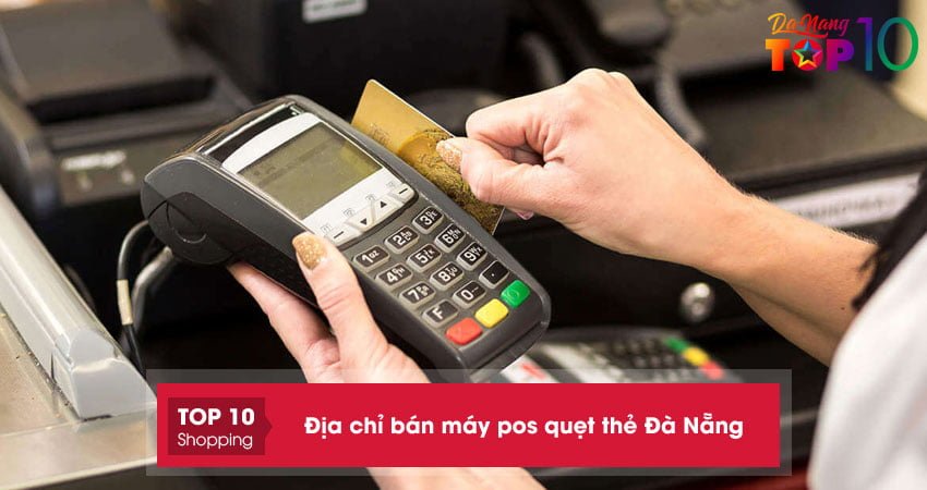 Top 10+ địa chỉ bán máy pos quẹt thẻ Đà Nẵng chất lượng chính hãng