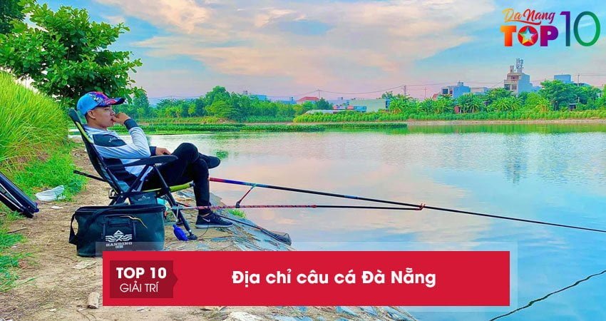 Top 10+ địa chỉ câu cá Đà Nẵng lý tưởng nhất giúp bạn xả stress
