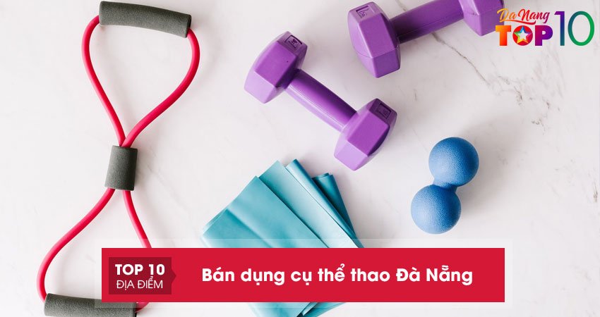 10 địa chỉ chuyên bán dụng cụ thể thao ở Đà Nẵng chất lượng nhất