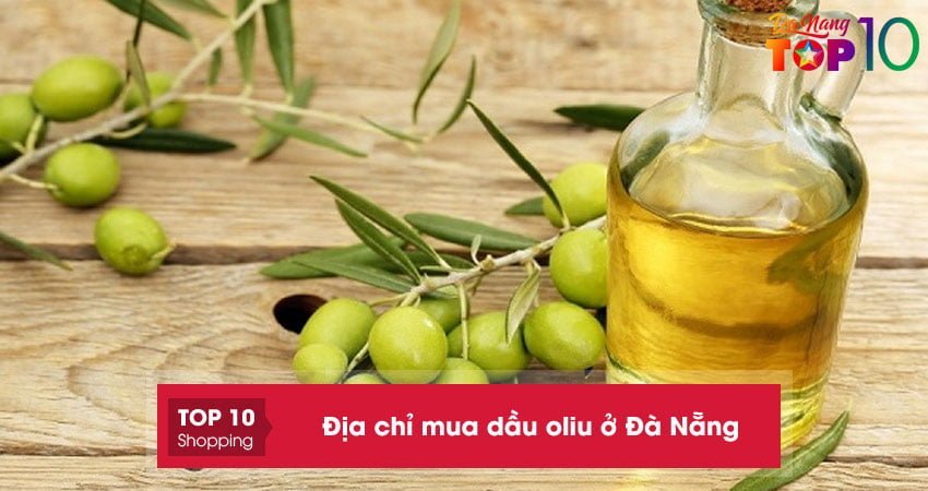 Top 10+ địa chỉ mua dầu oliu ở Đà Nẵng nguyên chất đảm bảo