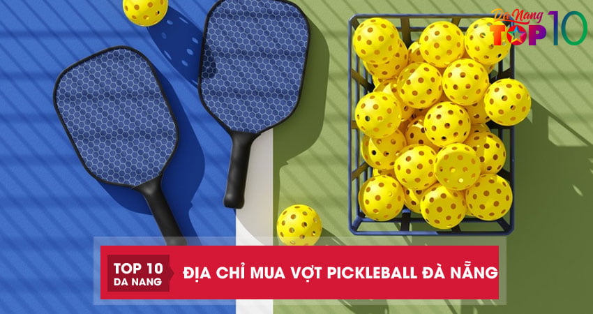 Top 10 địa chỉ mua vợt Pickleball Đà Nẵng chất lượng, giá tốt