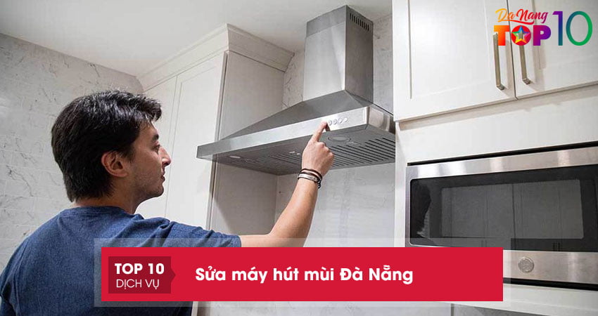 Top 12 địa chỉ sửa máy hút mùi tại Đà Nẵng chính hãng giá rẻ
