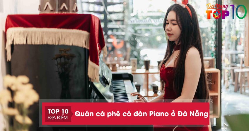 Top 10+ quán cà phê có đàn Piano ở Đà Nẵng cực chill
