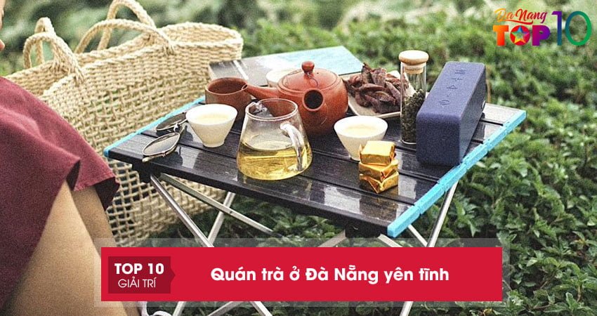 Top 10+ quán trà ở Đà Nẵng cực NGON tĩnh lặng tâm hồn
