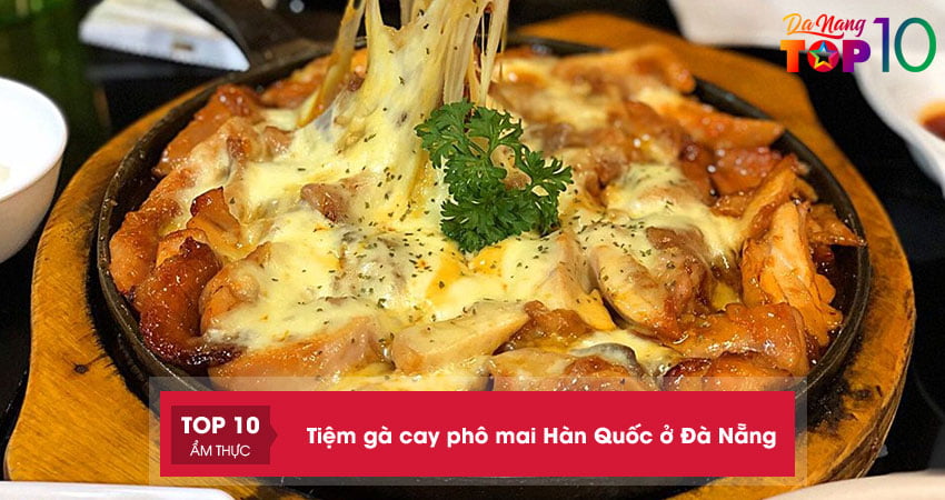 Top 10+ tiệm gà cay phô mai Hàn Quốc ở Đà Nẵng cực NGON hút khách