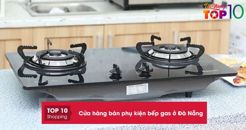 Top 10+ cửa hàng bán phụ kiện bếp gas ở Đà Nẵng cực BỀN, giá tốt