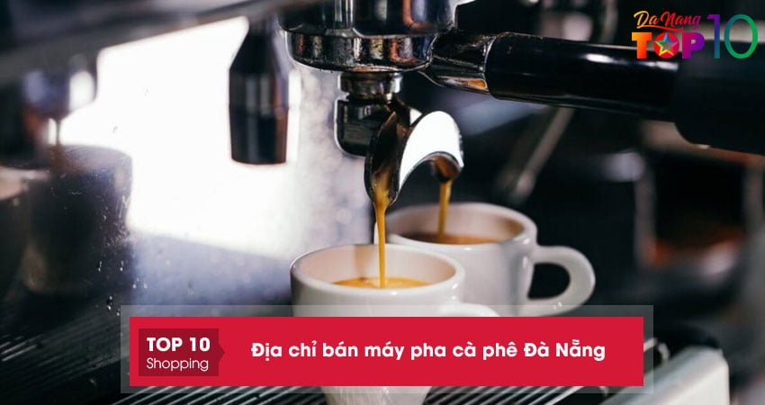 Top 15+ địa chỉ bán máy pha cà phê Đà Nẵng hiện đại chất lượng