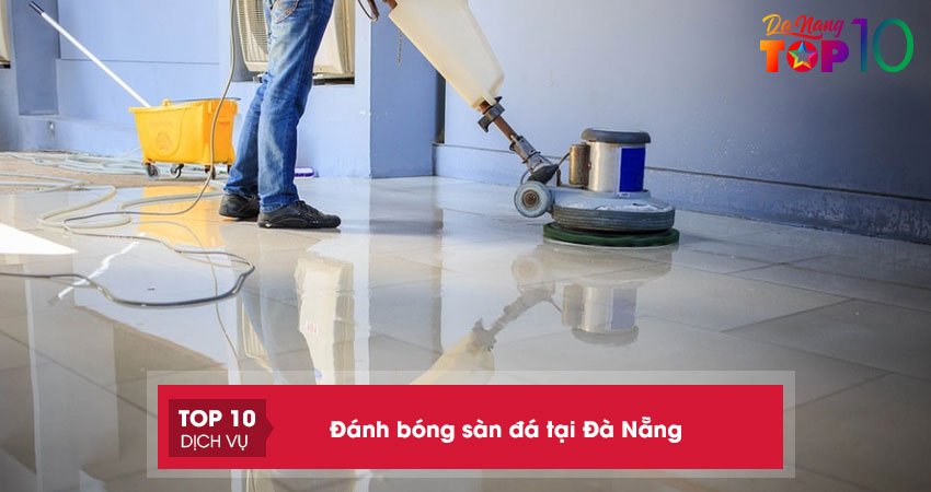 Top 15+ địa chỉ đánh bóng sàn đá tại Đà Nẵng chuyên nghiệp, giá tốt