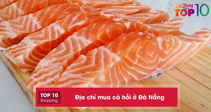 Top 15+ địa chỉ mua cá hồi ở Đà Nẵng ngon chắc thịt giá tốt