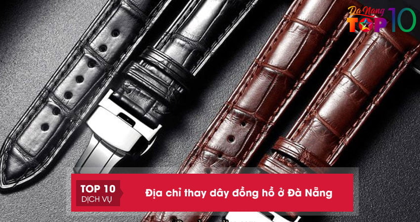 Top 15+ địa chỉ thay dây đồng hồ ở Đà Nẵng nhanh chóng chính hãng
