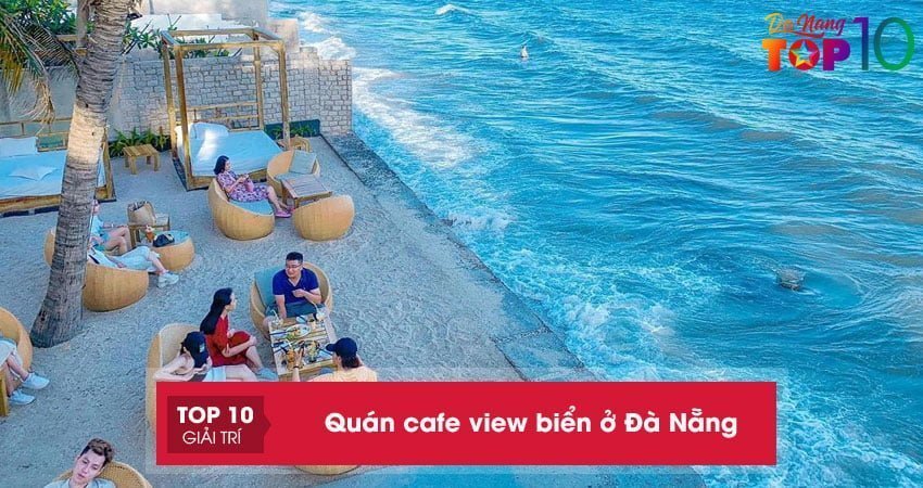 Top 15 quán cafe view biển ở Đà Nẵng mát mẻ cực “Chill”