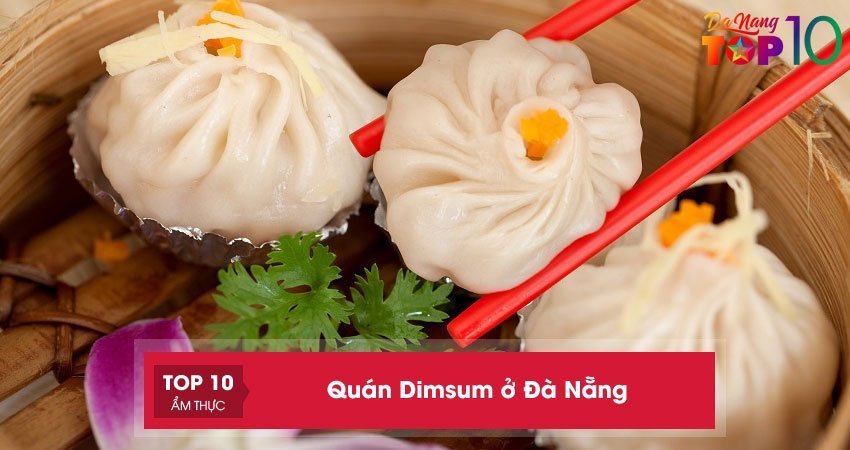 Top 15+ quán Dimsum ở Đà Nẵng ngon nức tiếng chuẩn vị Trung Hoa