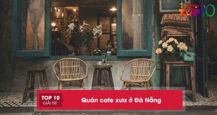 Top 20+ quán cafe xưa ở Đà Nẵng bình yên nhẹ nhàng