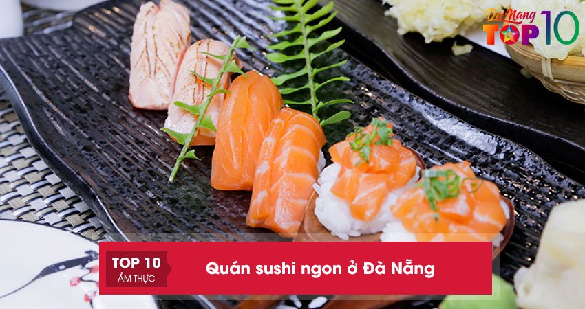 Top 25+ quán sushi ngon ở Đà Nẵng cho tín đồ MÊ đồ ăn Nhật