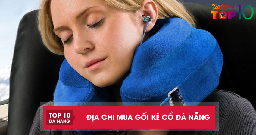 Top 4 địa chỉ mua gối kê cổ ở Đà Nẵng chất lượng và nhiều mẫu đẹp