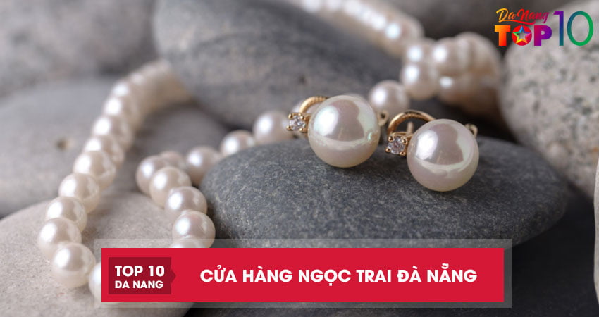Top 5 cửa hàng bán ngọc trai ở Đà Nẵng thật 100%