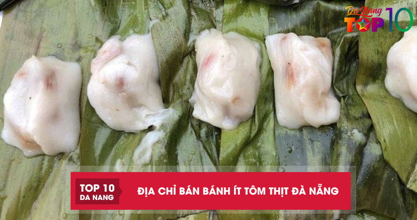 Top 5 địa chỉ bán bánh ít tôm thịt Đà Nẵng ngon nhức nách