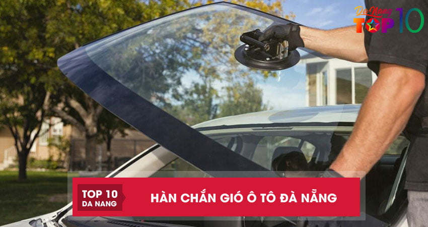 Top 5 địa chỉ hàn kính chắn gió ô tô Đà Nẵng uy tín nhanh chóng