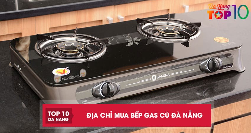 Top 5 địa chỉ mua bếp gas cũ Đà Nẵng xài tốt tiết kiệm nhiên liệu