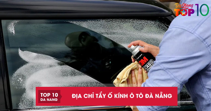 Top 5 địa chỉ tẩy ố kính ô tô Đà Nẵng hiệu quả với chi phí rẻ