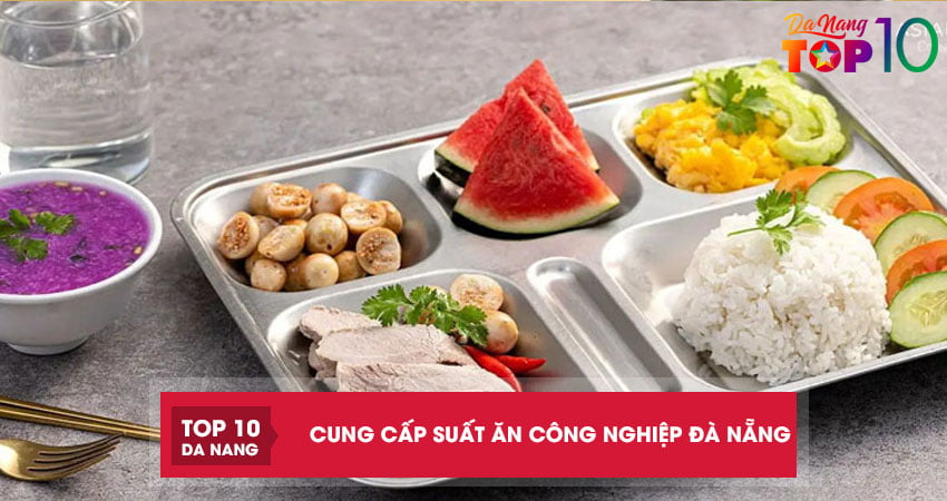 Top 5 đơn vị cung cấp suất ăn công nghiệp Đà Nẵng đạt chuẩn vệ sinh