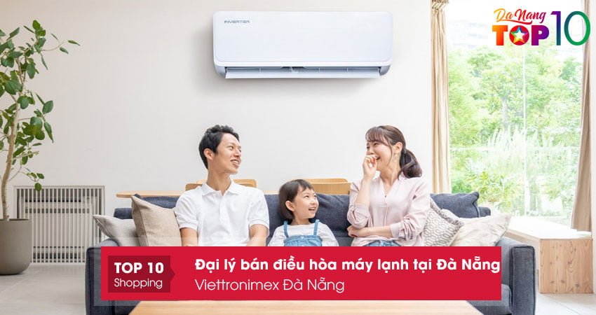 viettronimex-da-nang-dai-ly-cung-cap-dieu-hoa-may-lanh-tai-da-nang-top10danang